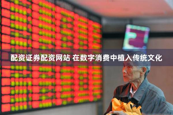 配资证券配资网站 在数字消费中植入传统文化