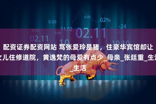 配资证券配资网站 骂张爱玲是猪，住豪华宾馆却让女儿住修道院，黄逸梵的母爱有点少_母亲_张廷重_生活