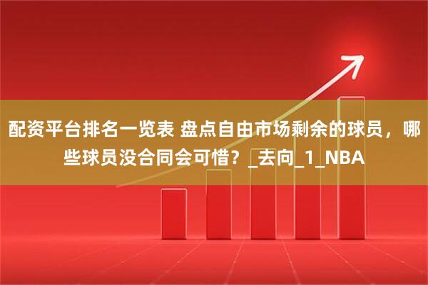 配资平台排名一览表 盘点自由市场剩余的球员，哪些球员没合同会可惜？_去向_1_NBA