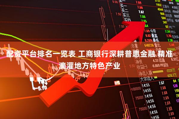 配资平台排名一览表 工商银行深耕普惠金融 精准滴灌地方特色产业