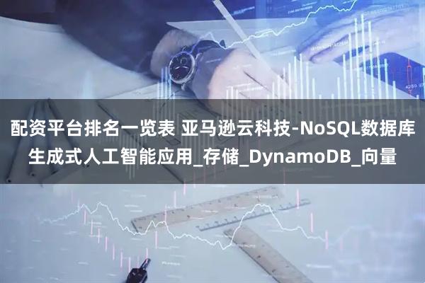 配资平台排名一览表 亚马逊云科技-NoSQL数据库生成式人工智能应用_存储_DynamoDB_向量