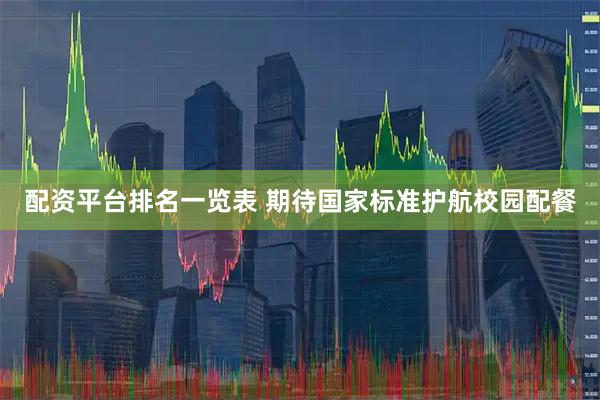 配资平台排名一览表 期待国家标准护航校园配餐