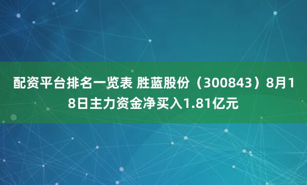 配资平台排名一览表 胜蓝股份（300843）8月18日主力资金净买入1.81亿元