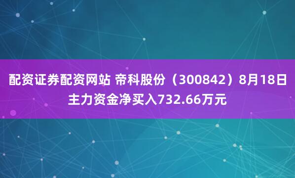配资证券配资网站 帝科股份（300842）8月18日主力资金净买入732.66万元