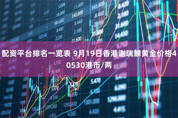 配资平台排名一览表 9月19日香港谢瑞麟黄金价格40530港币/两