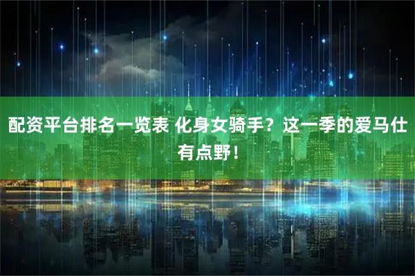 配资平台排名一览表 化身女骑手？这一季的爱马仕有点野！