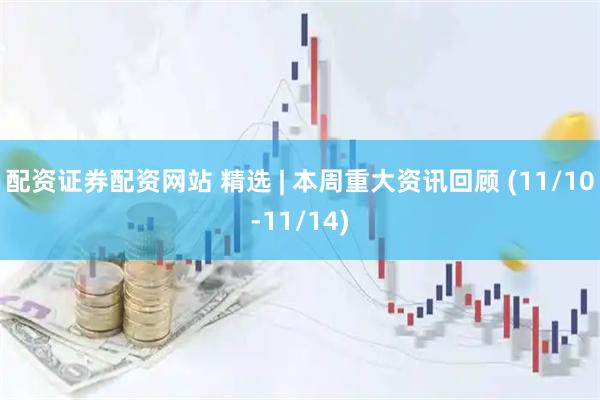 配资证券配资网站 精选 | 本周重大资讯回顾 (11/10-11/14)