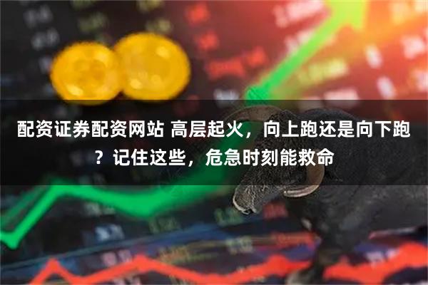 配资证券配资网站 高层起火，向上跑还是向下跑？记住这些，危急时刻能救命