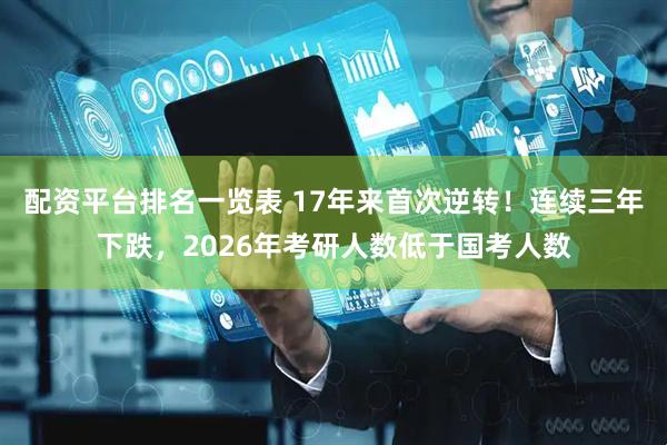 配资平台排名一览表 17年来首次逆转！连续三年下跌，2026年考研人数低于国考人数