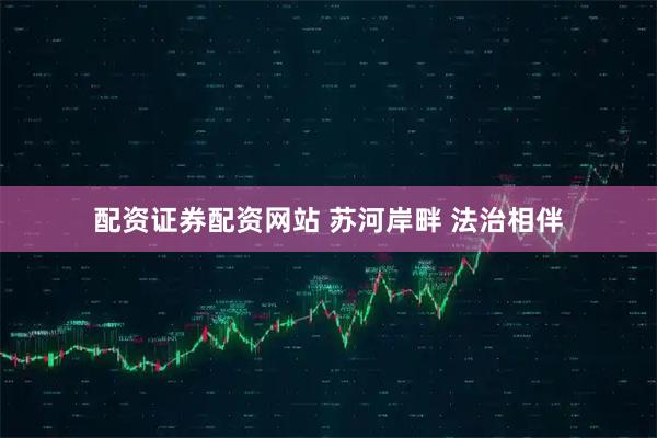 配资证券配资网站 苏河岸畔 法治相伴
